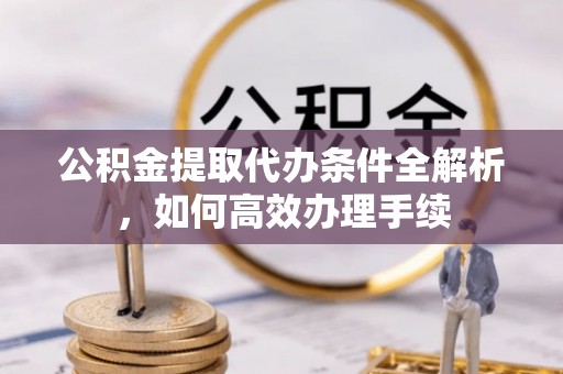 海城公积金提取代办条件全解析，如何高效办理手续