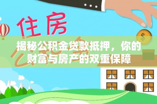 海城揭秘公积金贷款抵押，你的财富与房产的双重保障