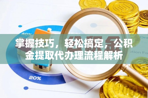 海城掌握技巧，轻松搞定，公积金提取代办理流程解析