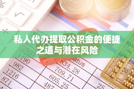 海城私人代办提取公积金的便捷之道与潜在风险