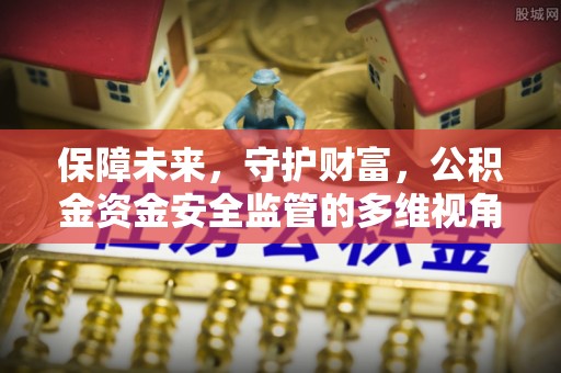 海城保障未来，守护财富，公积金资金安全监管的多维视角