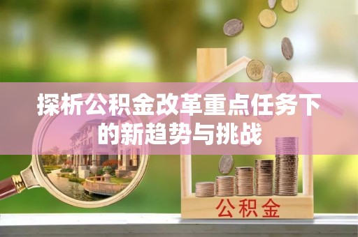 海城探析公积金改革重点任务下的新趋势与挑战