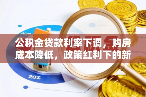 海城公积金贷款利率下调，购房成本降低，政策红利下的新机遇