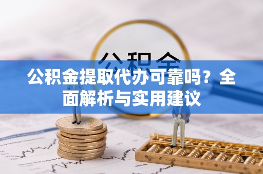 海城公积金提取代办可靠吗？全面解析与实用建议