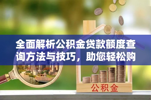 海城全面解析公积金贷款额度查询方法与技巧，助您轻松购房