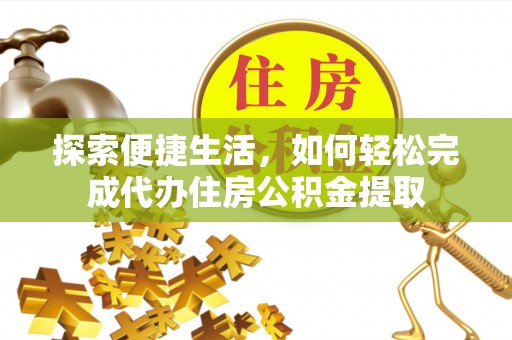 海城探索便捷生活，如何轻松完成代办住房公积金提取