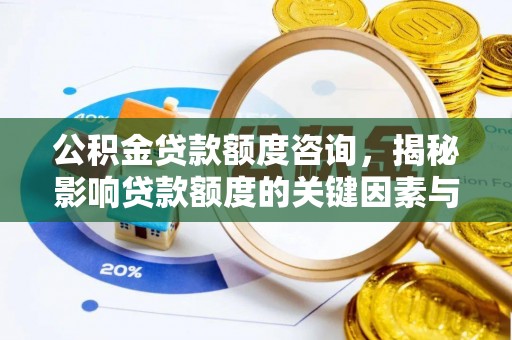 海城公积金贷款额度咨询，揭秘影响贷款额度的关键因素与实用攻略