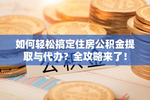 海城如何轻松搞定住房公积金提取与代办？全攻略来了！