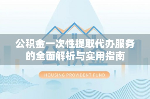 海城公积金一次性提取代办服务的全面解析与实用指南