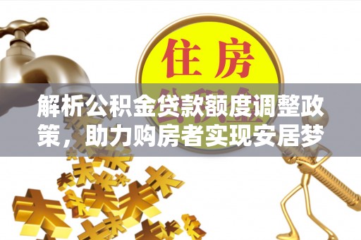 海城解析公积金贷款额度调整政策，助力购房者实现安居梦想