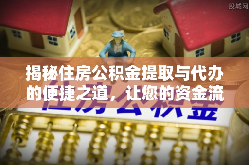 海城揭秘住房公积金提取与代办的便捷之道，让您的资金流动更高效
