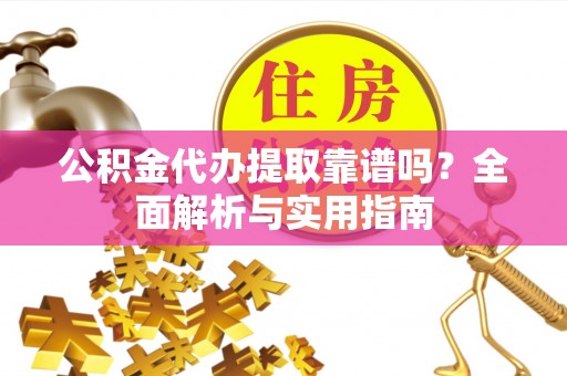 海城公积金代办提取靠谱吗？全面解析与实用指南