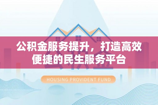 海城公积金服务提升，打造高效便捷的民生服务平台