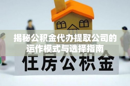 海城揭秘公积金代办提取公司的运作模式与选择指南