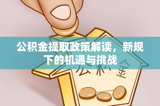 海城公积金提取政策解读，新规下的机遇与挑战