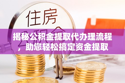 海城揭秘公积金提取代办理流程，助您轻松搞定资金提取