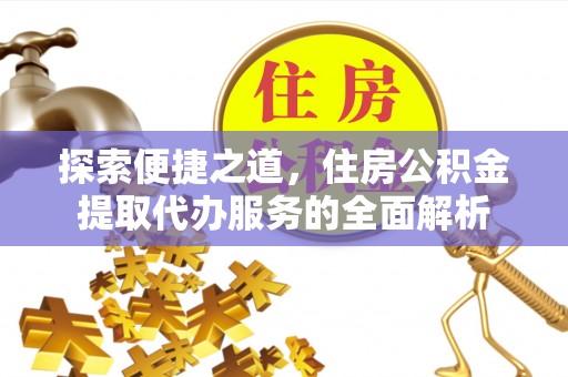 海城探索便捷之道，住房公积金提取代办服务的全面解析