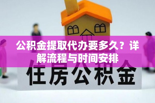 海城公积金提取代办要多久？详解流程与时间安排