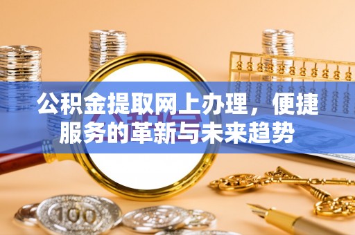 海城公积金提取网上办理，便捷服务的革新与未来趋势