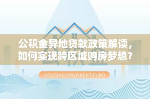 海城公积金异地贷款政策解读，如何实现跨区域购房梦想？