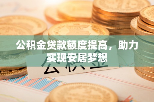 海城公积金贷款额度提高，助力实现安居梦想