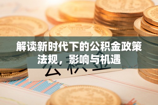 海城解读新时代下的公积金政策法规，影响与机遇