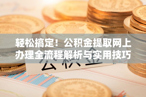 海城轻松搞定！公积金提取网上办理全流程解析与实用技巧