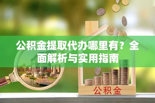 海城公积金提取代办哪里有？全面解析与实用指南