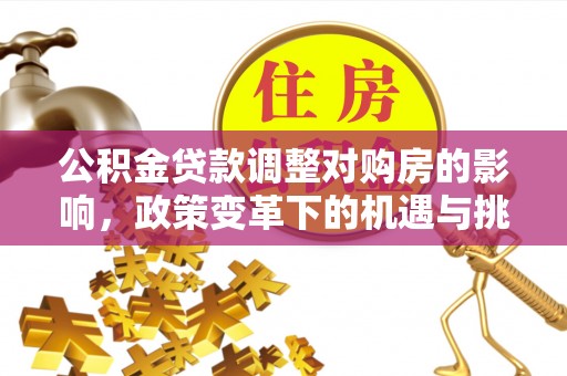 海城公积金贷款调整对购房的影响，政策变革下的机遇与挑战