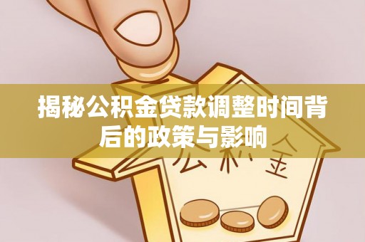 海城揭秘公积金贷款调整时间背后的政策与影响