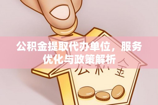 海城公积金提取代办单位，服务优化与政策解析