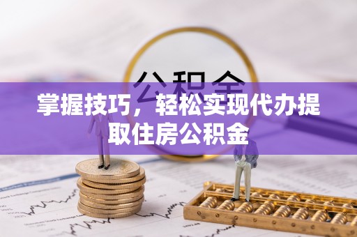海城掌握技巧，轻松实现代办提取住房公积金