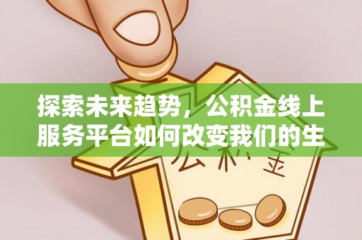 海城探索未来趋势，公积金线上服务平台如何改变我们的生活