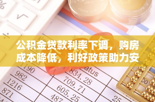 海城公积金贷款利率下调，购房成本降低，利好政策助力安居梦想