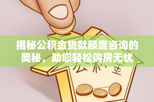 海城揭秘公积金贷款额度咨询的奥秘，助您轻松购房无忧