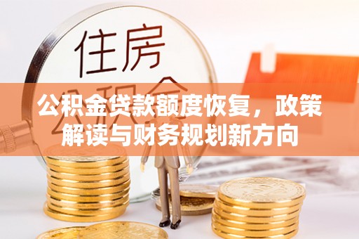 海城公积金贷款额度恢复，政策解读与财务规划新方向