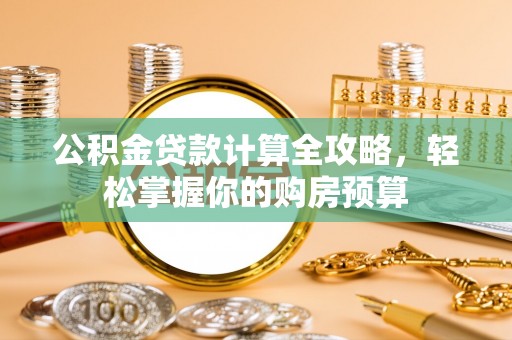 海城公积金贷款计算全攻略，轻松掌握你的购房预算