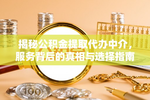 海城揭秘公积金提取代办中介，服务背后的真相与选择指南