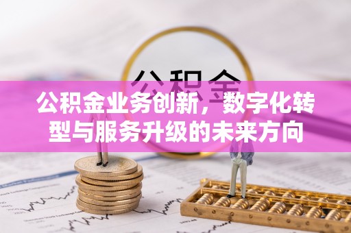 海城公积金业务创新，数字化转型与服务升级的未来方向