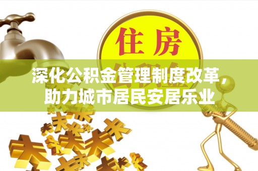 海城深化公积金管理制度改革，助力城市居民安居乐业