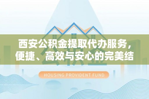 海城西安公积金提取代办服务，便捷、高效与安心的完美结合