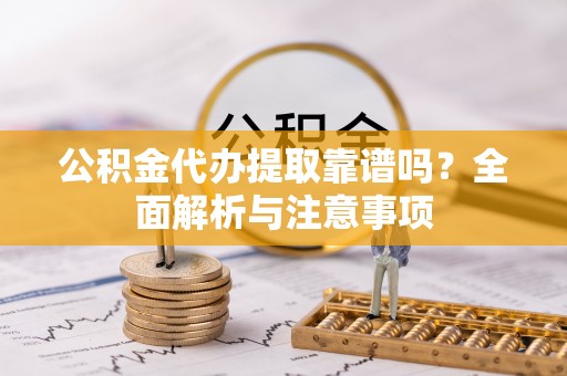 海城公积金代办提取靠谱吗？全面解析与注意事项