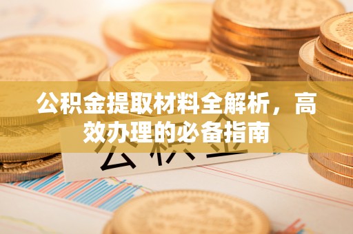 海城公积金提取材料全解析，高效办理的必备指南