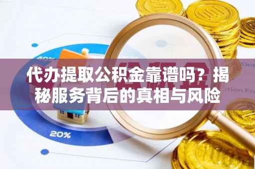 海城代办提取公积金靠谱吗？揭秘服务背后的真相与风险