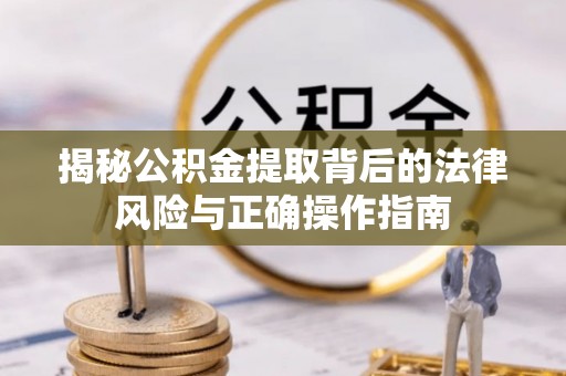 海城揭秘公积金提取背后的法律风险与正确操作指南