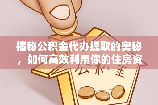 海城揭秘公积金代办提取的奥秘，如何高效利用你的住房资金