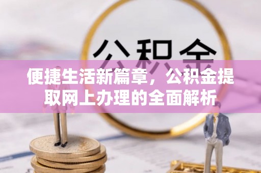 海城便捷生活新篇章，公积金提取网上办理的全面解析