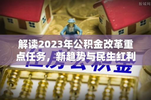 海城解读2023年公积金改革重点任务，新趋势与民生红利