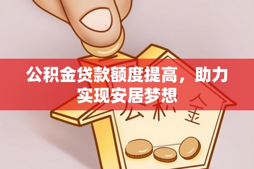 海城公积金贷款额度提高，助力实现安居梦想