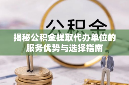 海城揭秘公积金提取代办单位的服务优势与选择指南